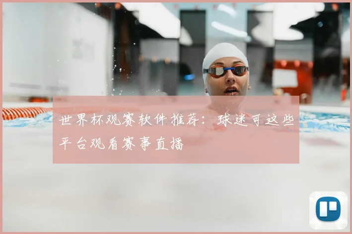 世界杯观赛软件推荐:球迷可这些平台观看赛事直播