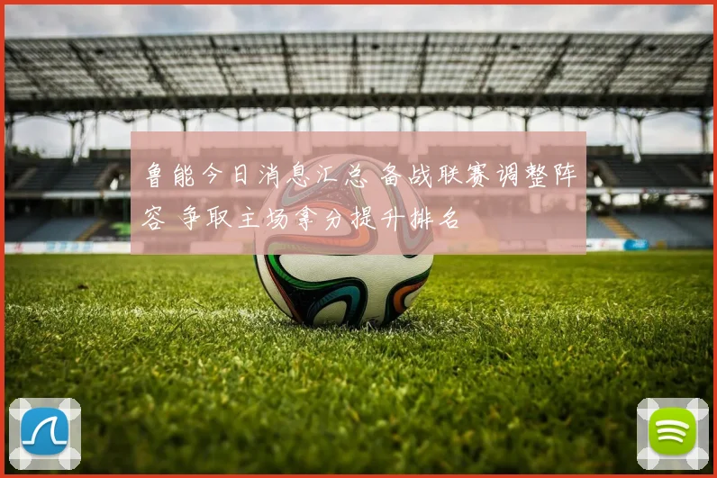 鲁能今日消息汇总 备战联赛调整阵容 争取主场拿分提升排名