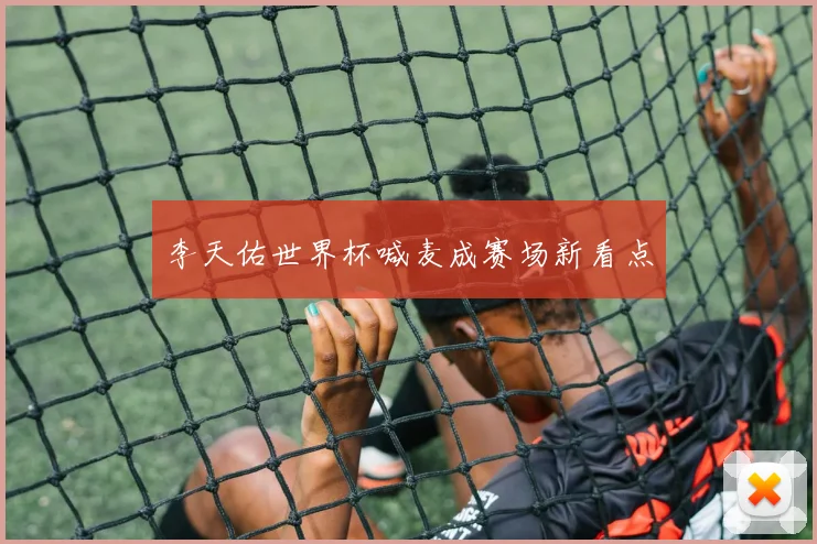 李天佑世界杯喊麦成赛场新看点