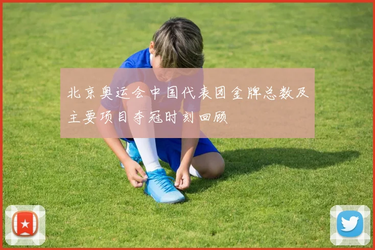 北京奥运会中国代表团金牌总数及主要项目夺冠时刻回顾