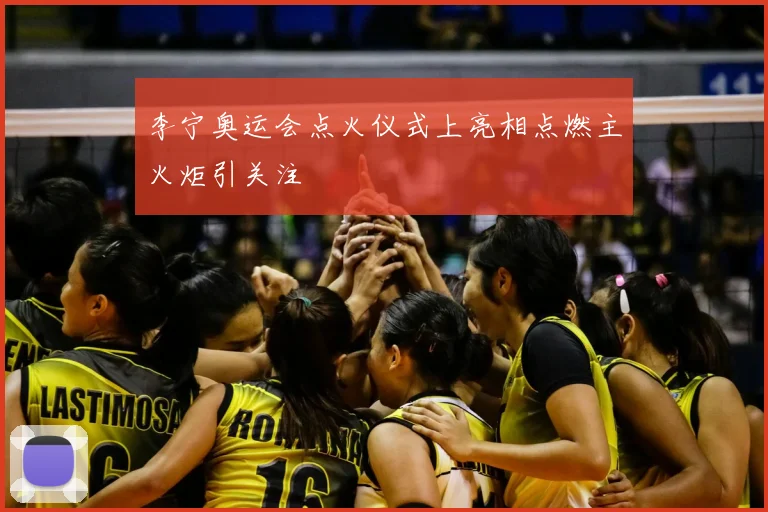 李宁奥运会点火仪式上亮相点燃主火炬引关注