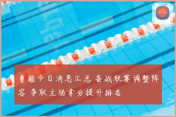 鲁能今日消息汇总 备战联赛调整阵容 争取主场拿分提升排名