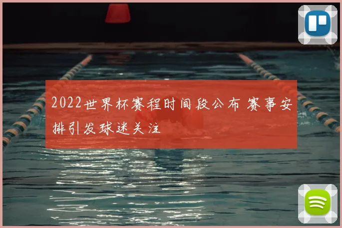 2022世界杯赛程时间段公布 赛事安排引发球迷关注