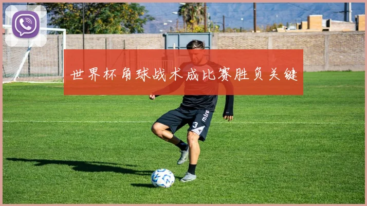 世界杯角球战术成比赛胜负关键