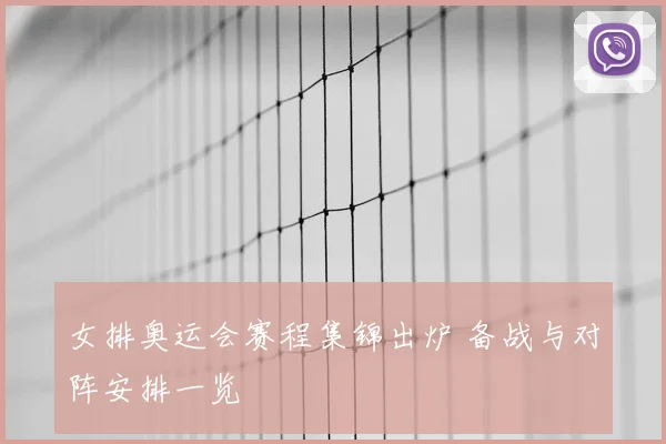 女排奥运会赛程集锦出炉 备战与对阵安排一览