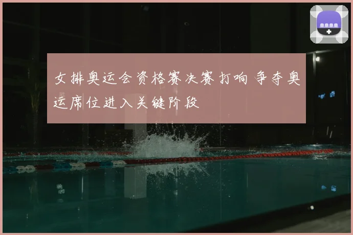 女排奥运会资格赛决赛打响 争夺奥运席位进入关键阶段