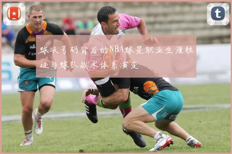 球衣号码背后的NBA球星职业生涯轨迹与球队战术体系演变