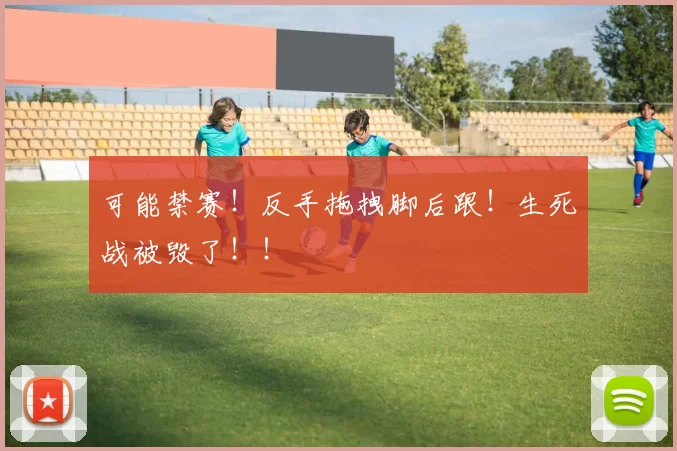 可能禁赛！反手拖拽脚后跟！生死战被毁了！！