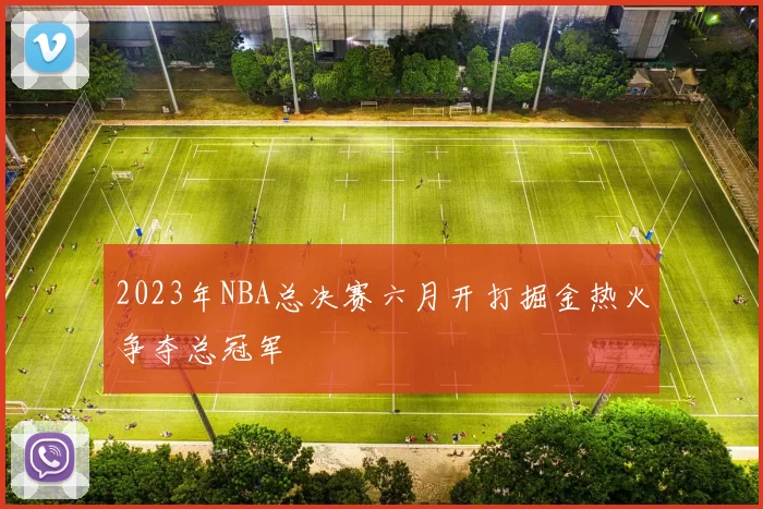 2023年NBA总决赛六月开打掘金热火争夺总冠军