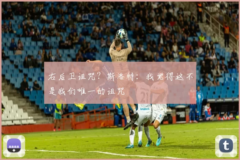 右后卫诅咒？斯洛特：我觉得这不是我们唯一的诅咒