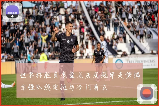 世界杯胜负表盘点历届冠军走势揭示强队稳定性与冷门看点