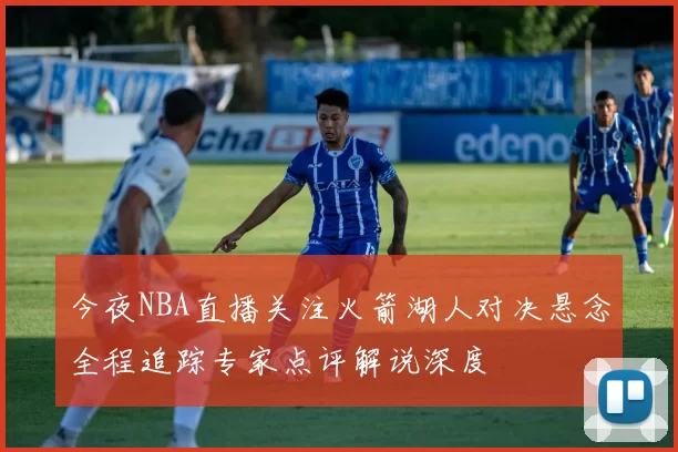 今夜NBA直播关注火箭湖人对决悬念全程追踪专家点评解说深度