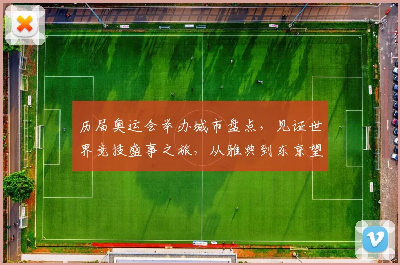 历届奥运会举办城市盘点，见证世界竞技盛事之旅，从雅典到东京望巴黎