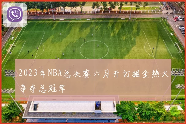 2023年NBA总决赛六月开打掘金热火争夺总冠军