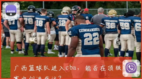 广西篮球队进入cba，能否在顶级联赛中创造奇迹？
