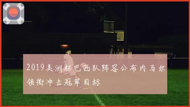 2019美洲杯巴西队阵容公布内马尔领衔冲击冠军目标